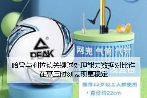 哈登与利拉德关键球处理能力数据对比谁在高压时刻表现更稳定