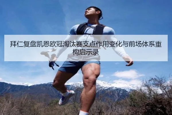 拜仁复盘凯恩欧冠淘汰赛支点作用变化与前场体系重构启示录