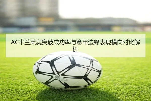 AC米兰莱奥突破成功率与意甲边锋表现横向对比解析