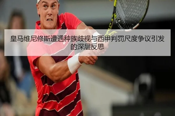 皇马维尼修斯遭遇种族歧视与西甲判罚尺度争议引发的深层反思