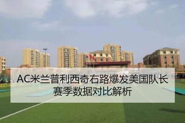 AC米兰普利西奇右路爆发美国队长赛季数据对比解析