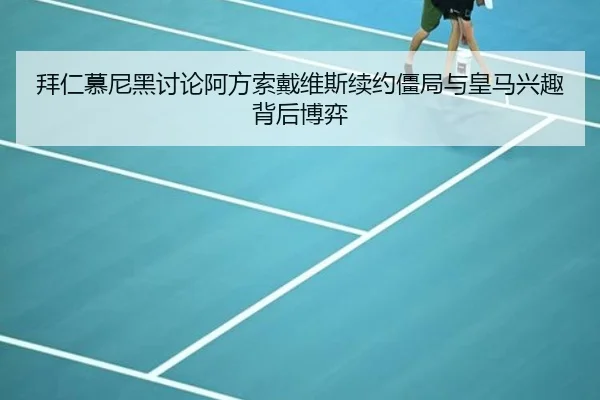 拜仁慕尼黑讨论阿方索戴维斯续约僵局与皇马兴趣背后博弈