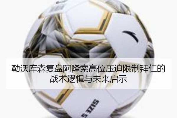 勒沃库森复盘阿隆索高位压迫限制拜仁的战术逻辑与未来启示
