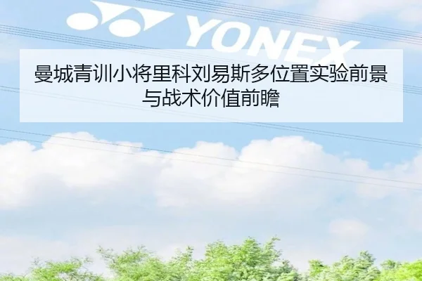 曼城青训小将里科刘易斯多位置实验前景与战术价值前瞻