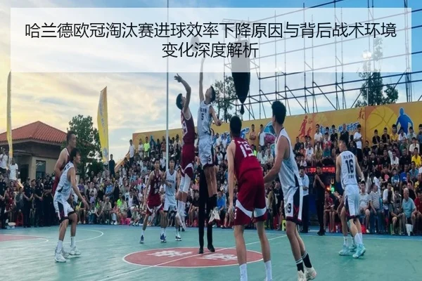 哈兰德欧冠淘汰赛进球效率下降原因与背后战术环境变化深度解析