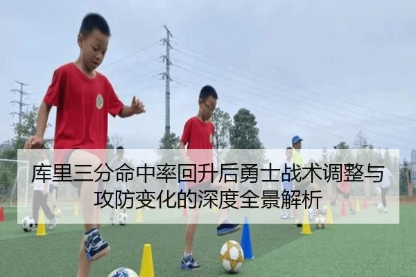 库里三分命中率回升后勇士战术调整与攻防变化的深度全景解析