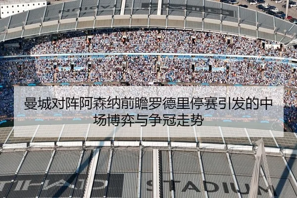 曼城对阵阿森纳前瞻罗德里停赛引发的中场博弈与争冠走势