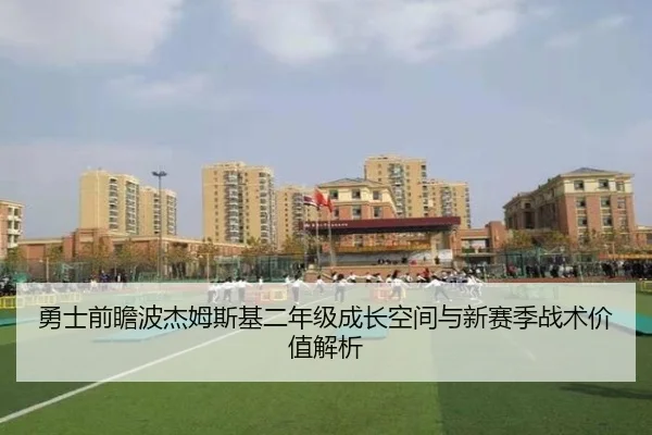 勇士前瞻波杰姆斯基二年级成长空间与新赛季战术价值解析