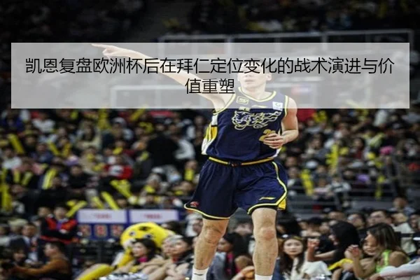 凯恩复盘欧洲杯后在拜仁定位变化的战术演进与价值重塑
