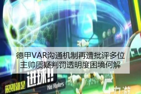 德甲VAR沟通机制再遭批评多位主帅质疑判罚透明度困境何解